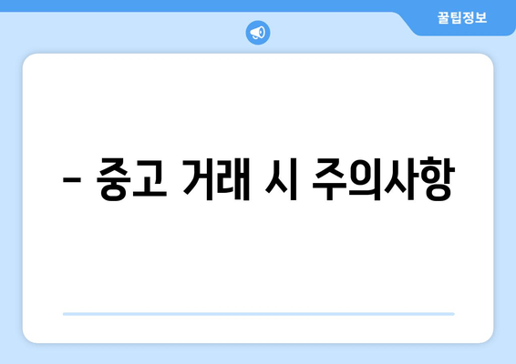 - 중고 거래 시 주의사항