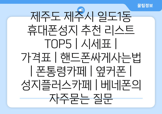 제주도 제주시 일도1동 휴대폰성지 추천 리스트 TOP5 | 시세표 | 가격표 | 핸드폰싸게사는법 | 폰통령카페 | 옆커폰 | 성지플러스카페 | 베네폰