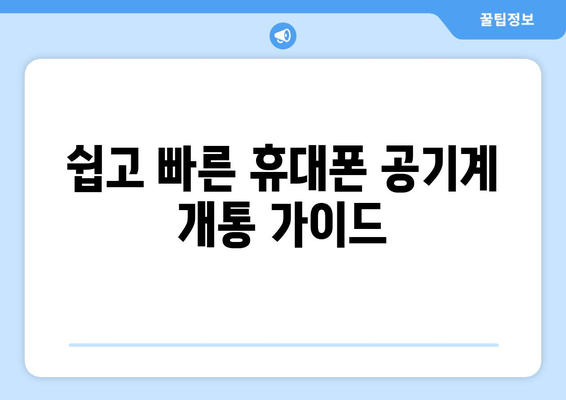 쉽고 빠른 휴대폰 공기계 개통 가이드