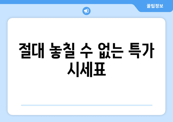 절대 놓칠 수 없는 특가 시세표