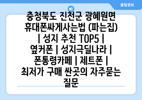 충청북도 진천군 광혜원면 휴대폰싸게사는법 (파는집) | 성지 추천 TOP5 | 옆커폰 | 성지극딜나라 | 폰통령카페 | 제트폰 | 최저가 구매 싼곳