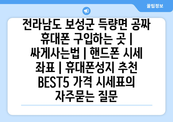 전라남도 보성군 득량면 공짜 휴대폰 구입하는 곳 | 싸게사는법 | 핸드폰 시세 좌표 | 휴대폰성지 추천 BEST5 가격 시세표