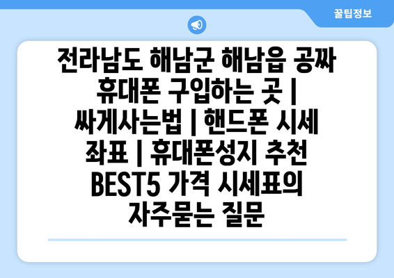 전라남도 해남군 해남읍 공짜 휴대폰 구입하는 곳 | 싸게사는법 | 핸드폰 시세 좌표 | 휴대폰성지 추천 BEST5 가격 시세표