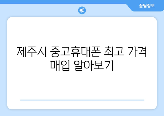 제주시 중고휴대폰 최고 가격 매입 알아보기