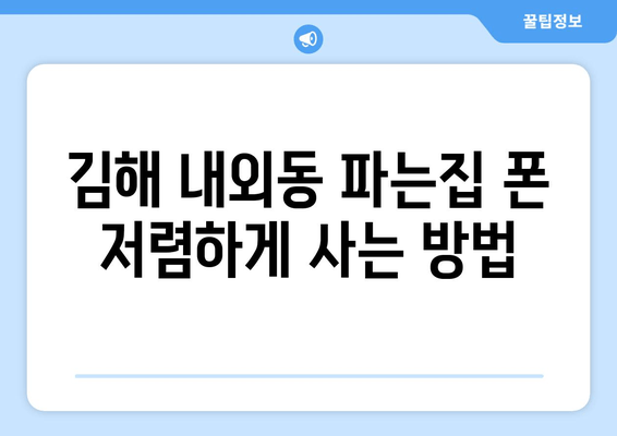 김해 내외동 파는집 폰 저렴하게 사는 방법