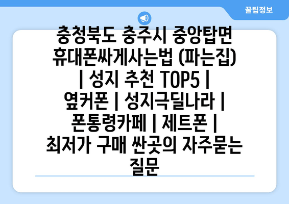 충청북도 충주시 중앙탑면 휴대폰싸게사는법 (파는집) | 성지 추천 TOP5 | 옆커폰 | 성지극딜나라 | 폰통령카페 | 제트폰 | 최저가 구매 싼곳