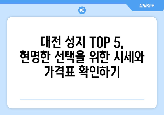 대전 성지 TOP 5, 현명한 선택을 위한 시세와 가격표 확인하기