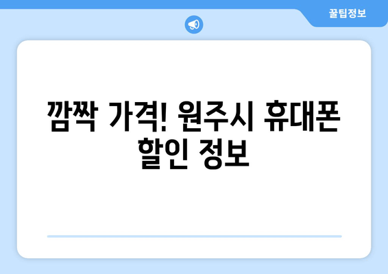 깜짝 가격! 원주시 휴대폰 할인 정보