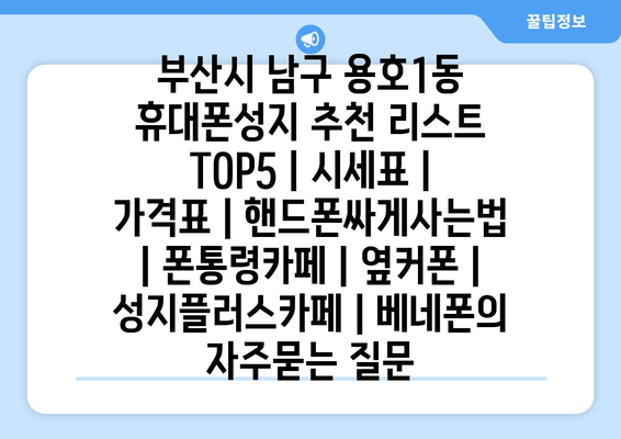 부산시 남구 용호1동 휴대폰성지 추천 리스트 TOP5 | 시세표 | 가격표 | 핸드폰싸게사는법 | 폰통령카페 | 옆커폰 | 성지플러스카페 | 베네폰