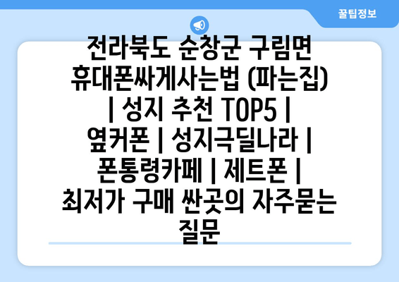 전라북도 순창군 구림면 휴대폰싸게사는법 (파는집) | 성지 추천 TOP5 | 옆커폰 | 성지극딜나라 | 폰통령카페 | 제트폰 | 최저가 구매 싼곳