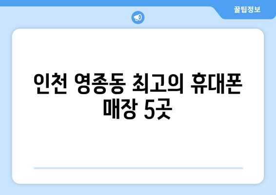 인천 영종동 최고의 휴대폰 매장 5곳