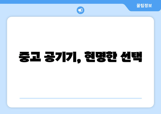 중고 공기기, 현명한 선택