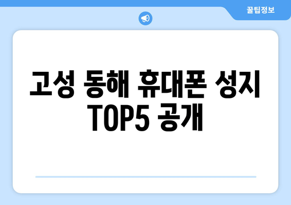 고성 동해 휴대폰 성지 TOP5 공개