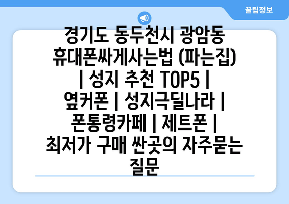 경기도 동두천시 광암동 휴대폰싸게사는법 (파는집) | 성지 추천 TOP5 | 옆커폰 | 성지극딜나라 | 폰통령카페 | 제트폰 | 최저가 구매 싼곳