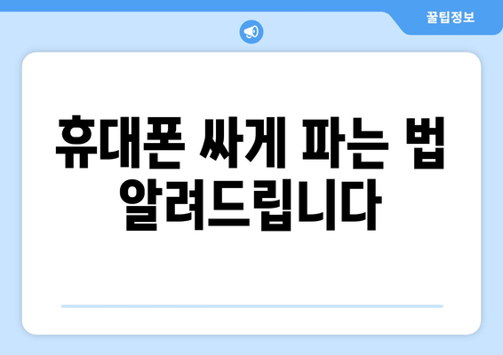 휴대폰 싸게 파는 법 알려드립니다