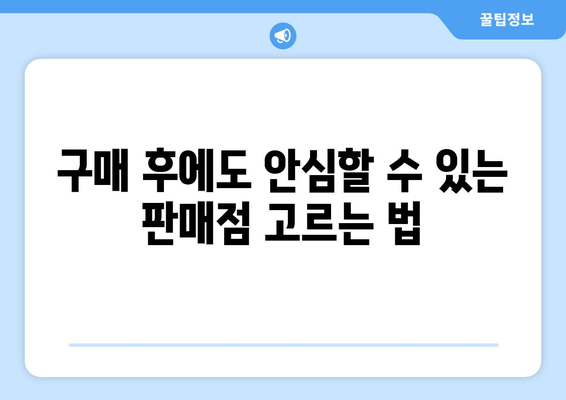 구매 후에도 안심할 수 있는 판매점 고르는 법