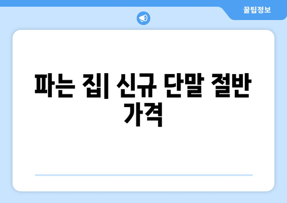 파는 집| 신규 단말 절반 가격