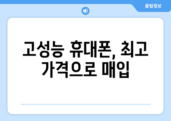 고성능 휴대폰, 최고 가격으로 매입