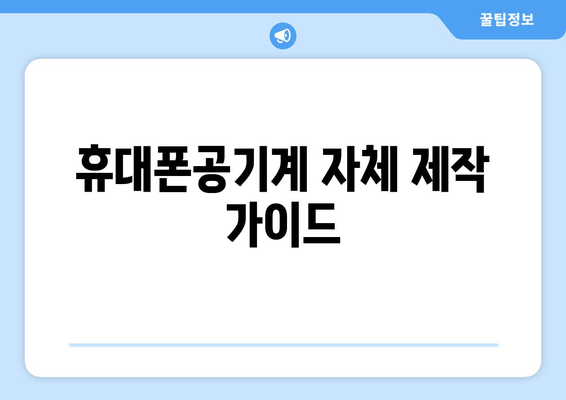 휴대폰공기계 자체 제작 가이드