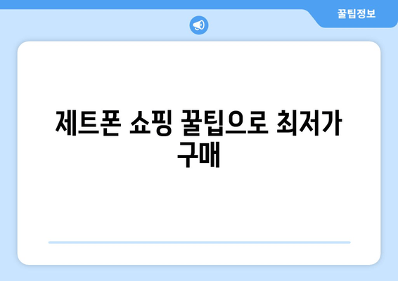 제트폰 쇼핑 꿀팁으로 최저가 구매