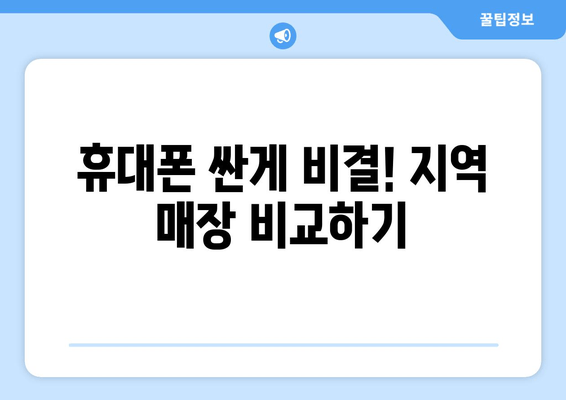 휴대폰 싼게 비결! 지역 매장 비교하기