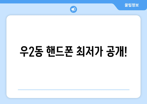 우2동 핸드폰 최저가 공개!