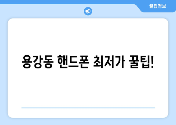 용강동 핸드폰 최저가 꿀팁!