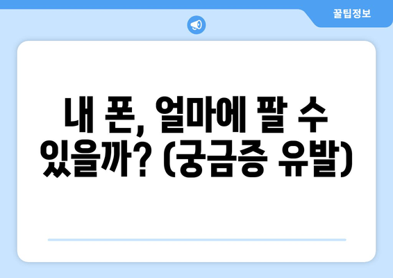 내 폰, 얼마에 팔 수 있을까? (궁금증 유발)