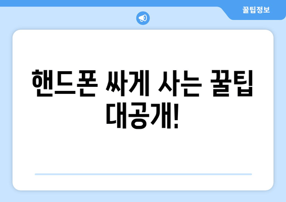 핸드폰 싸게 사는 꿀팁 대공개!