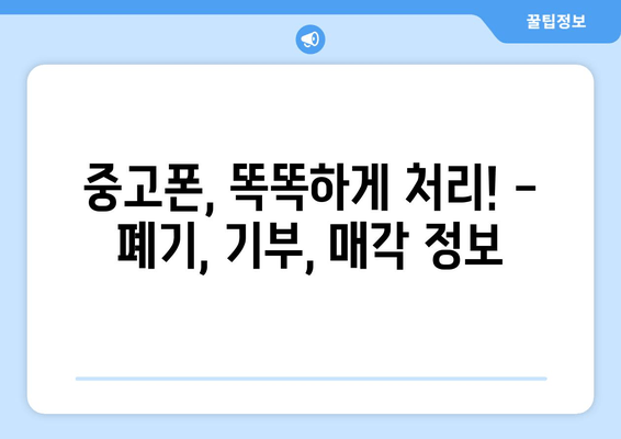 중고폰, 똑똑하게 처리! -  폐기, 기부, 매각 정보