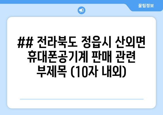 ## 전라북도 정읍시 산외면 휴대폰공기계 판매 관련 부제목 (10자 내외)