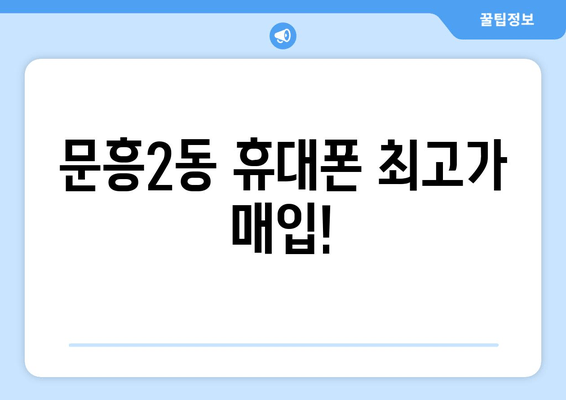 문흥2동 휴대폰 최고가 매입!