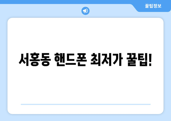 서홍동 핸드폰 최저가 꿀팁!