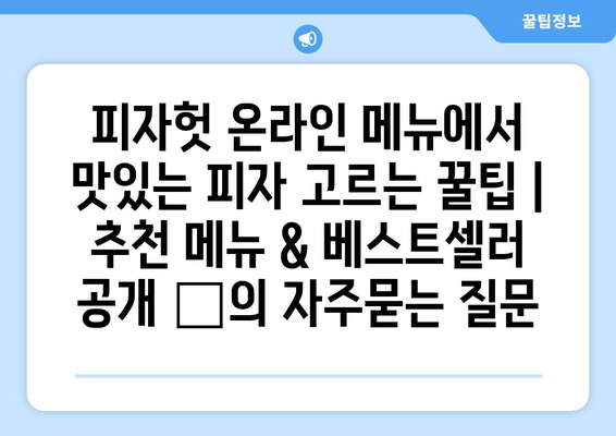 피자헛 온라인 메뉴에서 맛있는 피자 고르는 꿀팁 | 추천 메뉴 & 베스트셀러 공개 🍕