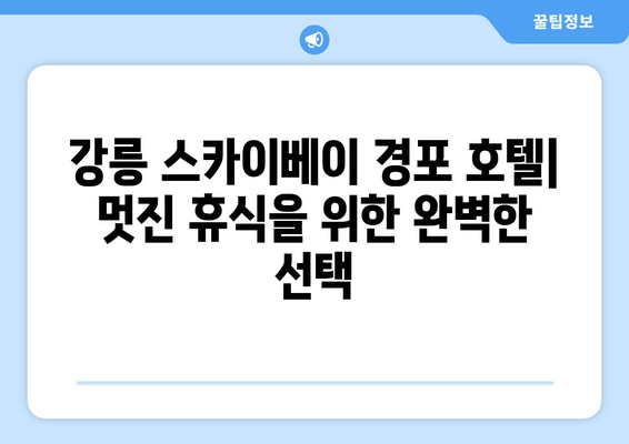 강릉 스카이베이 경포 호텔| 멋진 휴식을 위한 완벽한 선택 | 강릉 여행, 호텔 추천, 숙소 정보