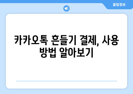 카카오톡 흔들기로 간편 결제? 지금 바로 해보세요! | 카카오페이 연동, 사용 방법, 꿀팁