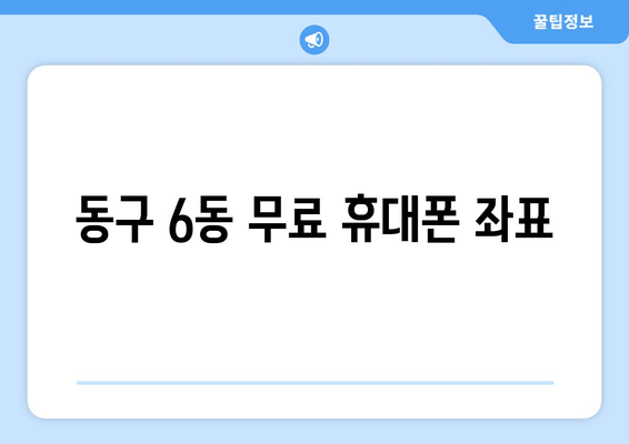 동구 6동 무료 휴대폰 좌표