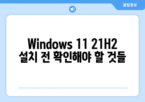 Windows 11 21H2 최신 버전 설치 완벽 가이드 | 단계별 안내, 주의 사항, FAQ 포함