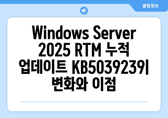 Windows Server 2025 RTM 누적 업데이트 KB5039239| 변화와 이점 | 성능 개선, 보안 강화, 새로운 기능