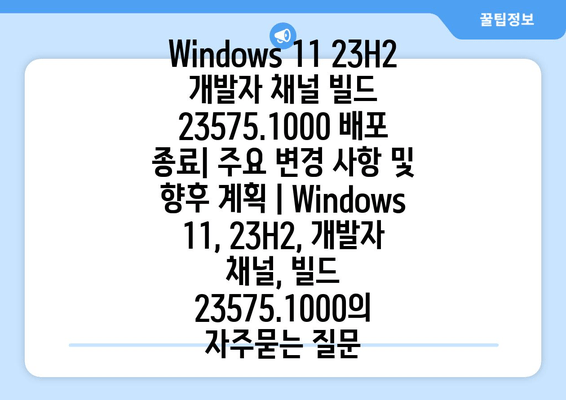 Windows 11 23H2 개발자 채널 빌드 23575.1000 배포 종료| 주요 변경 사항 및 향후 계획 | Windows 11, 23H2, 개발자 채널, 빌드 23575.1000