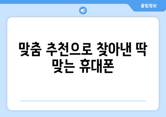 맞춤 추천으로 찾아낸 딱 맞는 휴대폰