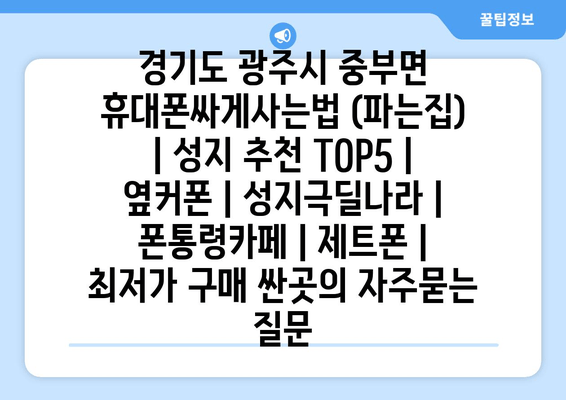 경기도 광주시 중부면 휴대폰싸게사는법 (파는집) | 성지 추천 TOP5 | 옆커폰 | 성지극딜나라 | 폰통령카페 | 제트폰 | 최저가 구매 싼곳