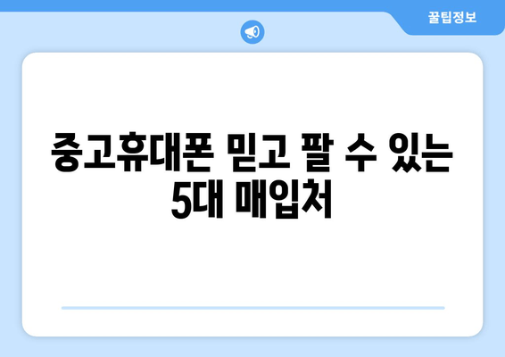 중고휴대폰 믿고 팔 수 있는 5대 매입처