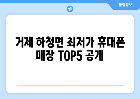 거제 하청면 최저가 휴대폰 매장 TOP5 공개