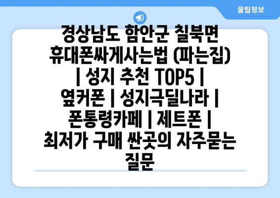 경상남도 함안군 칠북면 휴대폰싸게사는법 (파는집) | 성지 추천 TOP5 | 옆커폰 | 성지극딜나라 | 폰통령카페 | 제트폰 | 최저가 구매 싼곳