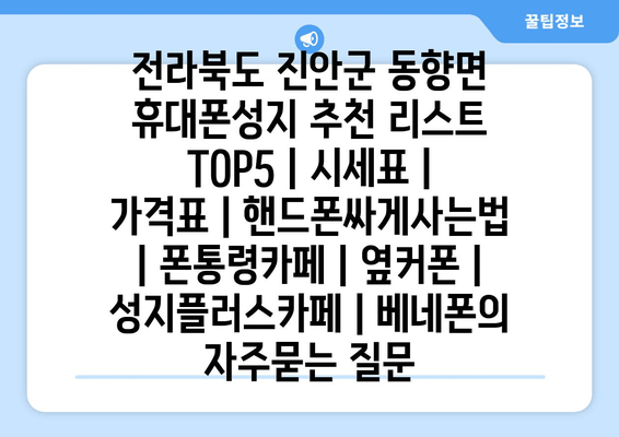 전라북도 진안군 동향면 휴대폰성지 추천 리스트 TOP5 | 시세표 | 가격표 | 핸드폰싸게사는법 | 폰통령카페 | 옆커폰 | 성지플러스카페 | 베네폰