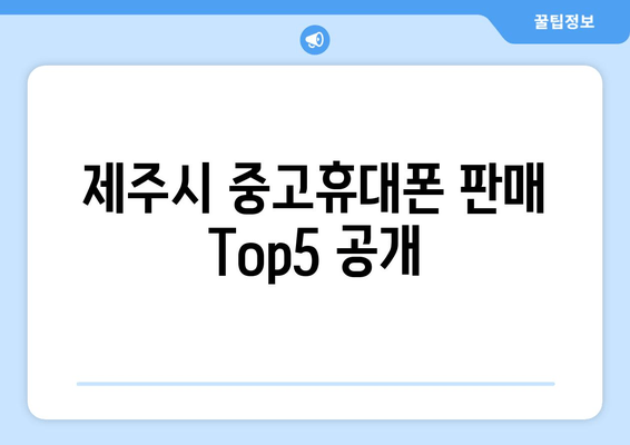 제주시 중고휴대폰 판매 Top5 공개