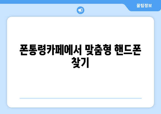 폰통령카페에서 맞춤형 핸드폰 찾기