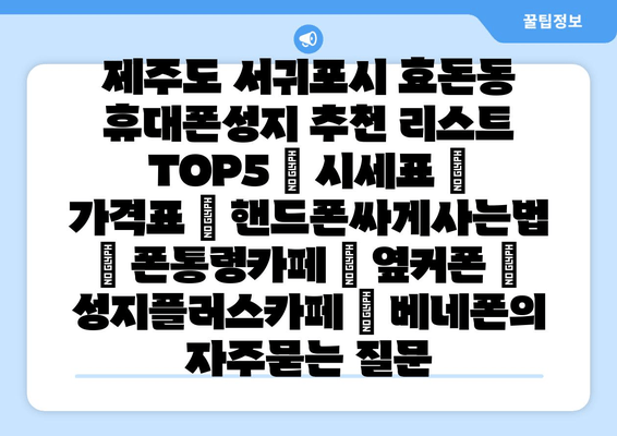 제주도 서귀포시 효돈동 휴대폰성지 추천 리스트 TOP5 | 시세표 | 가격표 | 핸드폰싸게사는법 | 폰통령카페 | 옆커폰 | 성지플러스카페 | 베네폰