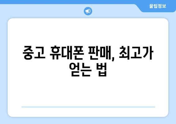 중고 휴대폰 판매, 최고가 얻는 법